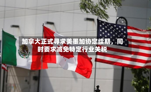 加拿大正式寻求美墨加协定续期，同时要求减免特定行业关税-第2张图片