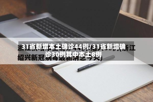 31省新增本土确诊44例/31省新增确诊30例其中本土8例