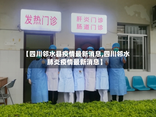 【四川邻水县疫情最新消息,四川邻水肺炎疫情最新消息】