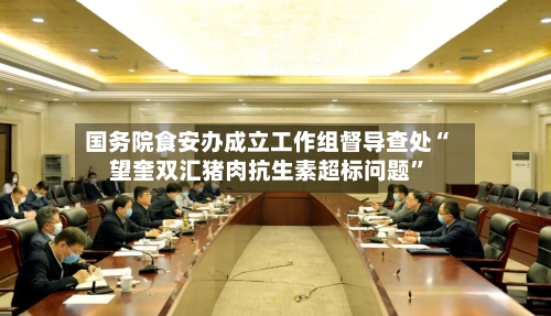 国务院食安办成立工作组督导查处“望奎双汇猪肉抗生素超标问题”-第2张图片