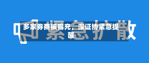 多家券商被冒充，深证协紧急提醒-第2张图片