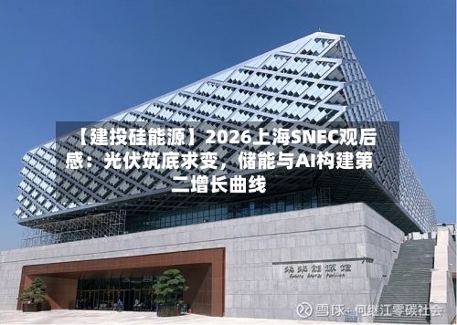 【建投硅能源】2026上海SNEC观后感：光伏筑底求变	，储能与AI构建第二增长曲线-第2张图片