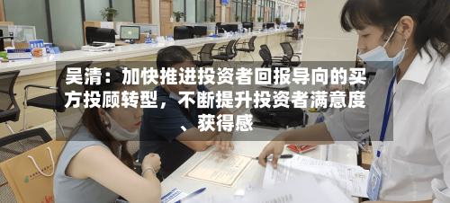 吴清：加快推进投资者回报导向的买方投顾转型，不断提升投资者满意度、获得感-第2张图片