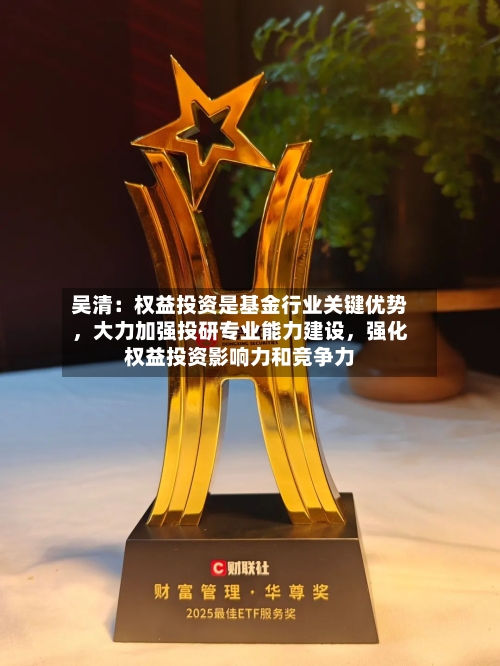 吴清：权益投资是基金行业关键优势，大力加强投研专业能力建设	，强化权益投资影响力和竞争力-第2张图片