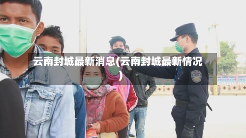 云南封城最新消息(云南封城最新情况)-第3张图片