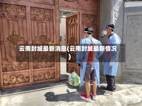 云南封城最新消息(云南封城最新情况)-第2张图片