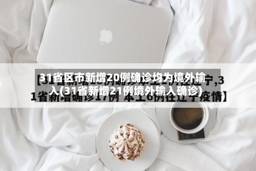 31省区市新增20例确诊均为境外输入(31省新增21例境外输入确诊)