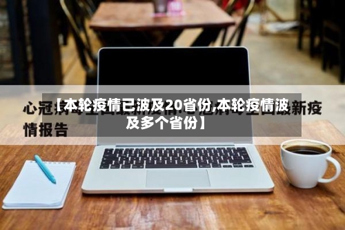 【本轮疫情已波及20省份,本轮疫情波及多个省份】