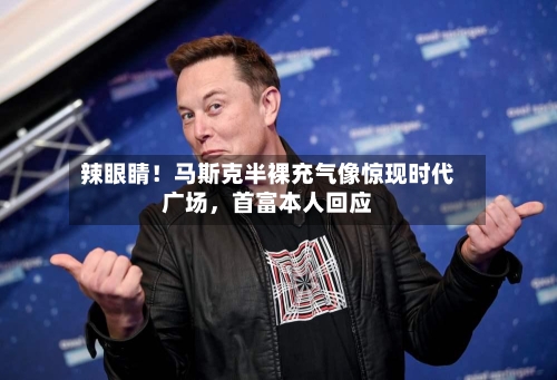 辣眼睛！马斯克半裸充气像惊现时代广场，首富本人回应