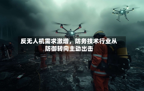反无人机需求激增	，防务技术行业从防御转向主动出击-第2张图片
