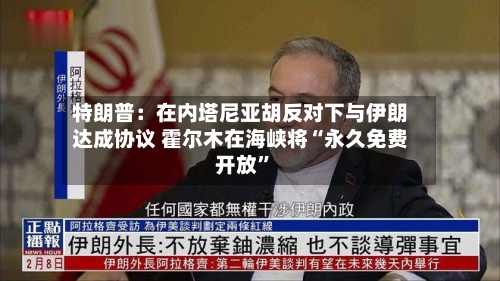 特朗普：在内塔尼亚胡反对下与伊朗达成协议 霍尔木在海峡将“永久免费开放”-第2张图片