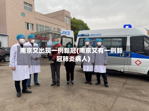 南京又出现一例新冠(南京又有一例新冠肺炎病人)-第2张图片