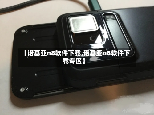 【诺基亚n8软件下载,诺基亚n8软件下载专区】