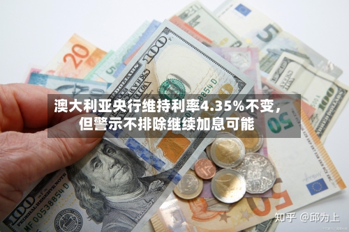 澳大利亚央行维持利率4.35%不变	，但警示不排除继续加息可能-第2张图片