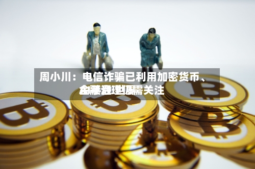 周小川：电信诈骗已利用加密货币	、AI手段 世界金融治理仍需关注-第2张图片