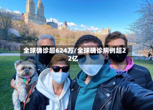 全球确诊超624万/全球确诊病例超22亿